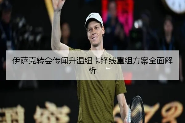 伊萨克转会传闻升温纽卡锋线重组方案全面解析